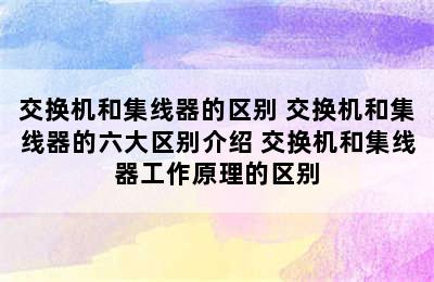 交换机和集线器的区别 交换机和集线器的六大区别介绍 交换机和集线器工作原理的区别